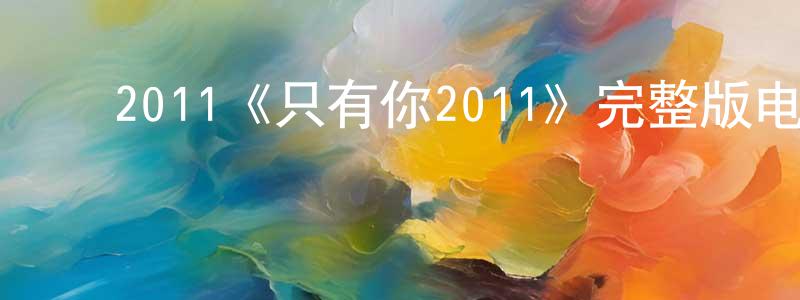 影视迷陈钟鸣的个人博客,2011《只有你2011》完整版电影/在线观看/百度云-美剧天堂